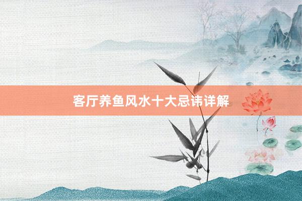 客厅养鱼风水十大忌讳详解